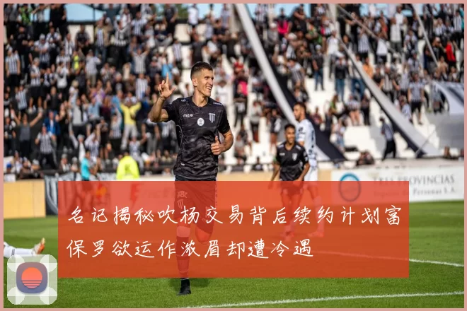 名记揭秘吹杨交易背后续约计划富保罗欲运作浓眉却遭冷遇